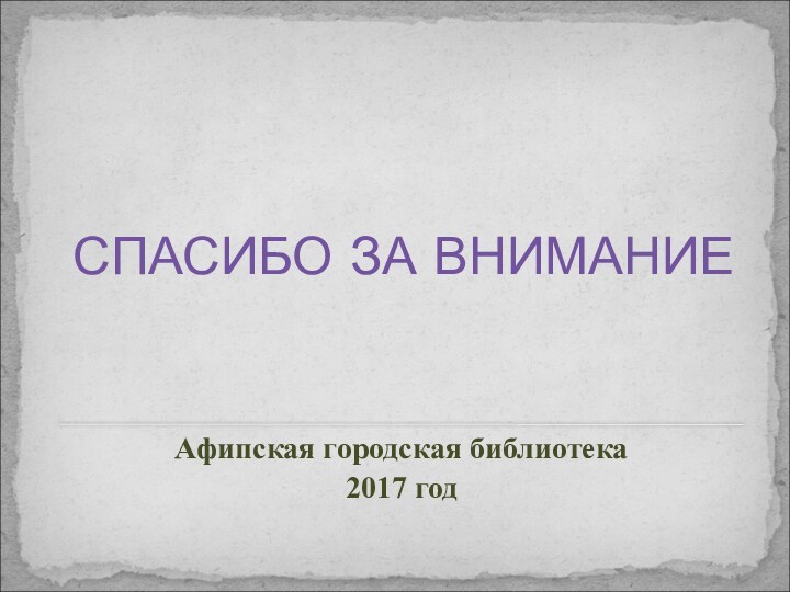 СПАСИБО ЗА ВНИМАНИЕАфипская городская библиотека2017 год