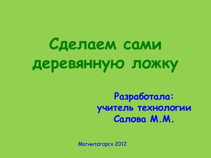 Сделаем сами  деревянную ложкуРазработала: учитель технологии Салова М.М.Магнитогорск 2012