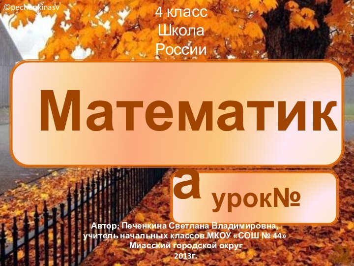 Математикаурок№14 классШкола России©pechenkinasvАвтор: Печенкина Светлана Владимировна, учитель начальных классов МКОУ «СОШ № 44» Миасский городской округ 2013г.