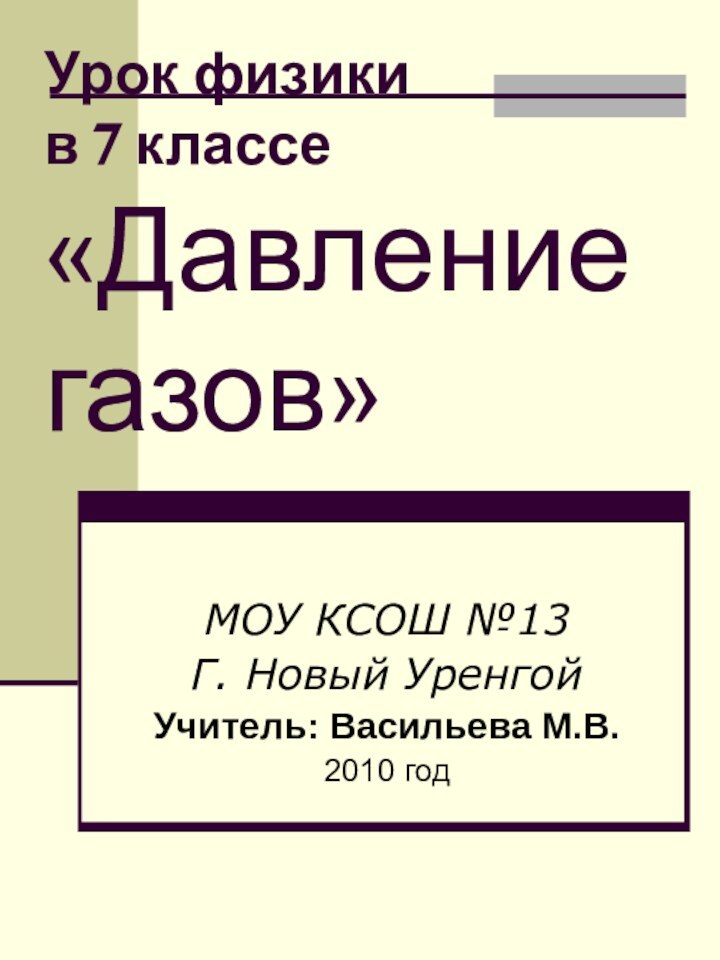 Урок физики  в 7 классе «Давление газов»МОУ КСОШ №13Г. Новый УренгойУчитель: Васильева М.В.2010 год