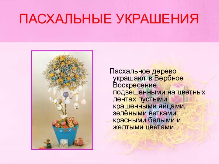 ПАСХАЛЬНЫЕ УКРАШЕНИЯ    Пасхальное дерево украшают в Вербное Воскресение подвешенными