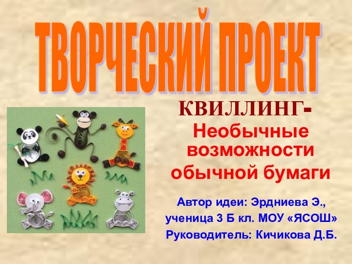 КВИЛЛИНГ-Необычные возможности обычной бумагиАвтор идеи: Эрдниева Э.,ученица 3 Б кл. МОУ «ЯСОШ»Руководитель: Кичикова Д.Б.ТВОРЧЕСКИЙ ПРОЕКТ