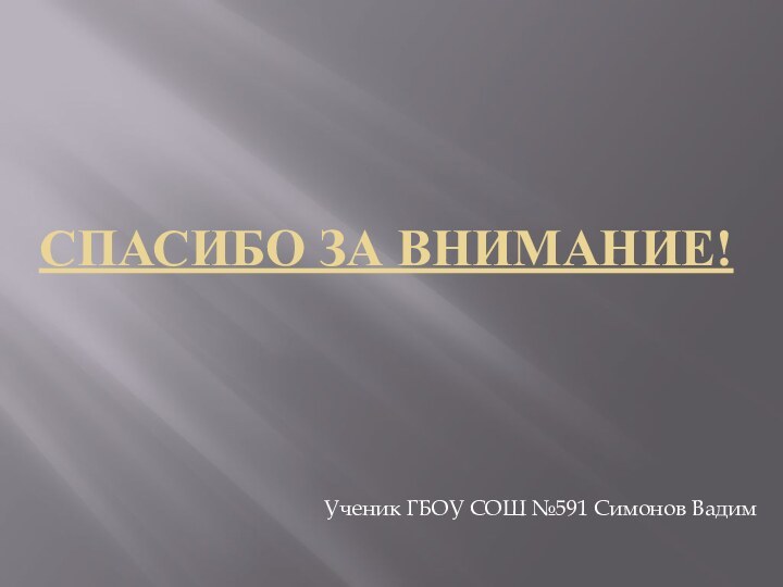 Спасибо за внимание!Ученик ГБОУ СОШ №591 Симонов Вадим