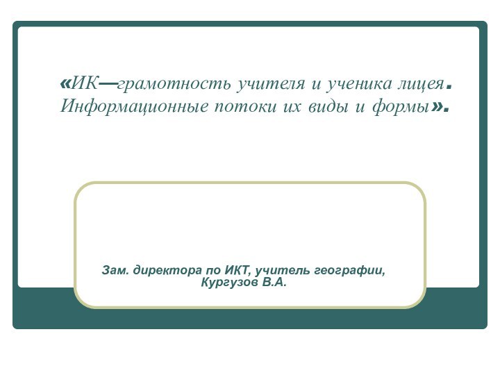 «ИК—грамотность учителя и ученика лицея. Информационные потоки их виды и формы».  Зам.