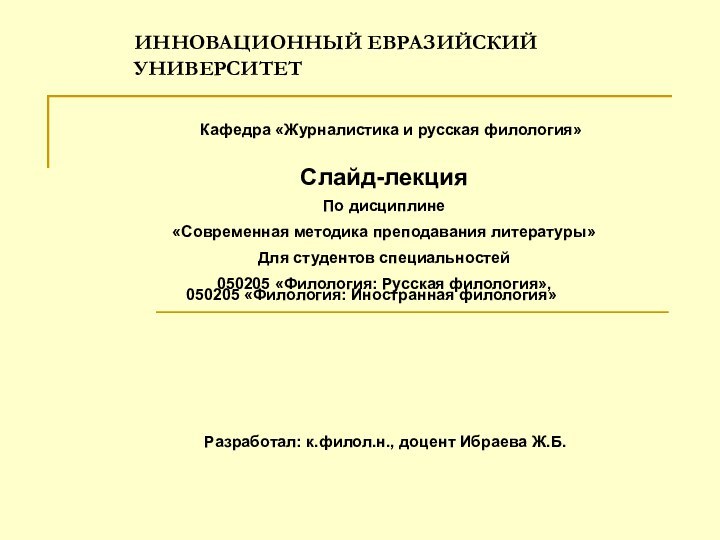 ИННОВАЦИОННЫЙ ЕВРАЗИЙСКИЙ УНИВЕРСИТЕТ Кафедра «Журналистика и русская филология»Слайд-лекцияПо дисциплине «Современная методика преподавания