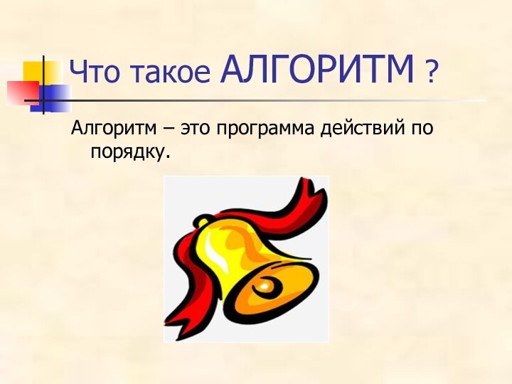 Что такое АЛГОРИТМ ?Алгоритм – это программа действий по порядку.