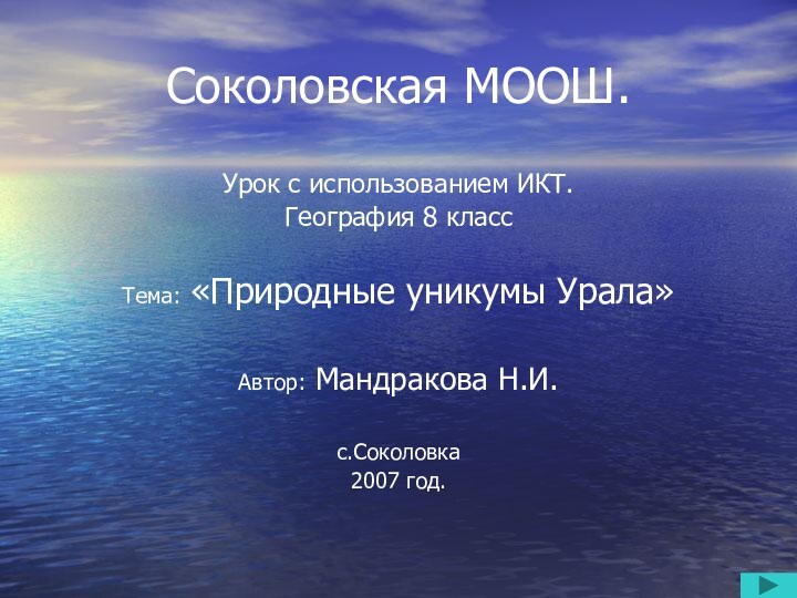 Соколовская МООШ.Урок с использованием ИКТ.География 8 классТема: «Природные уникумы Урала»Автор: Мандракова Н.И.с.Соколовка2007 год.