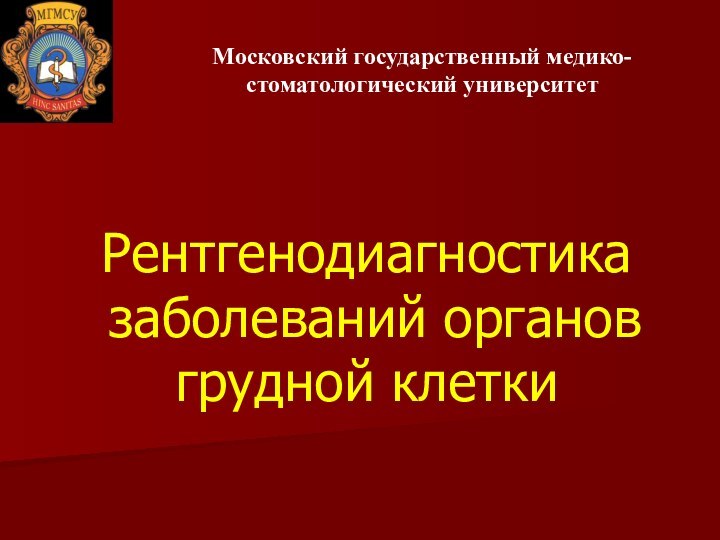 Рентгенодиагностика  заболеваний органов  грудной клеткиМосковский государственный медико-стоматологический университет