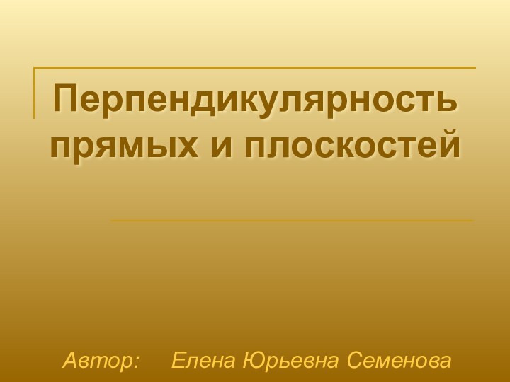 Перпендикулярность прямых и плоскостейАвтор:   Елена Юрьевна Семенова