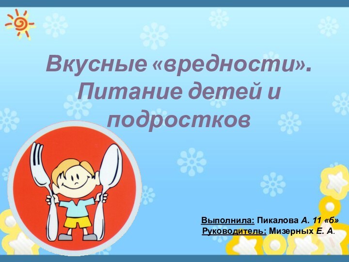 Вкусные «вредности». Питание детей и подростковВыполнила: Пикалова А. 11 «б» Руководитель: Мизерных Е. А.