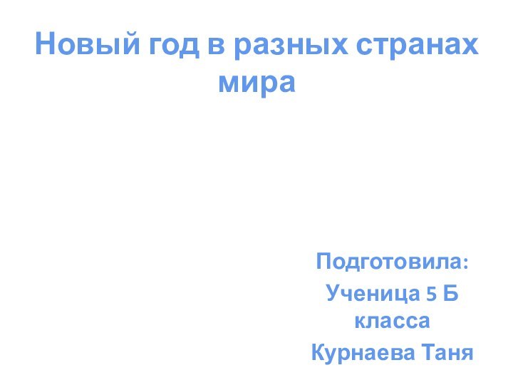 Новый год в разных странах мираПодготовила:Ученица 5 Б классаКурнаева Таня