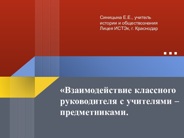 «Взаимодействие классного руководителя с учителями – предметниками.Синицына Е.Е., учитель истории и обществознания Лицея ИСТЭк, г. Краснодар