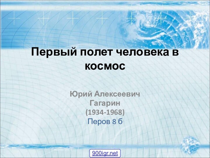 Первый полет человека в космос Юрий Алексеевич Гагарин(1934-1968)Перов 8 б