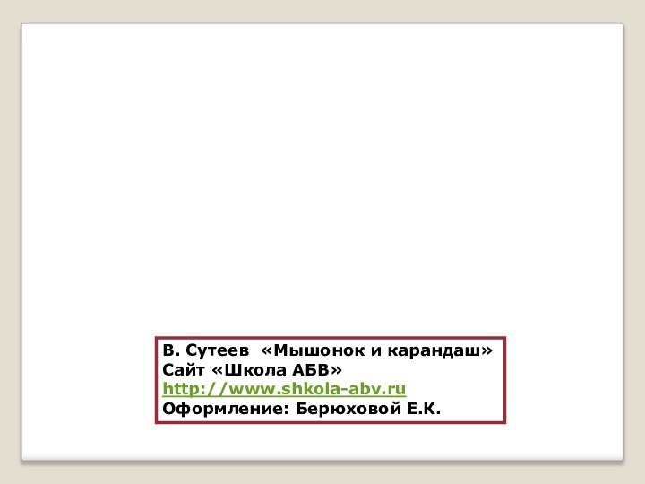 В. Сутеев «Мышонок и карандаш»Сайт «Школа АБВ»http://www.shkola-abv.ruОформление: Берюховой Е.К.