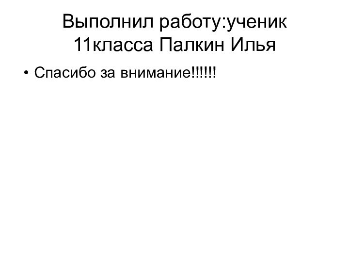 Выполнил работу:ученик 11класса Палкин ИльяСпасибо за внимание!!!!!!