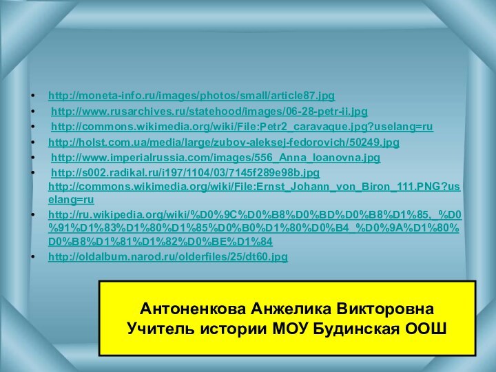 http://moneta-info.ru/images/photos/small/article87.jpg http://www.rusarchives.ru/statehood/images/06-28-petr-ii.jpg http://commons.wikimedia.org/wiki/File:Petr2_caravaque.jpg?uselang=ruhttp://holst.com.ua/media/large/zubov-aleksej-fedorovich/50249.jpg http://www.imperialrussia.com/images/556_Anna_Ioanovna.jpg http://s002.radikal.ru/i197/1104/03/7145f289e98b.jpg http://commons.wikimedia.org/wiki/File:Ernst_Johann_von_Biron_111.PNG?uselang=ru http://ru.wikipedia.org/wiki/%D0%9C%D0%B8%D0%BD%D0%B8%D1%85,_%D0%91%D1%83%D1%80%D1%85%D0%B0%D1%80%D0%B4_%D0%9A%D1%80%D0%B8%D1%81%D1%82%D0%BE%D1%84 http://oldalbum.narod.ru/olderfiles/25/dt60.jpg Антоненкова Анжелика ВикторовнаУчитель истории МОУ Будинская ООШ