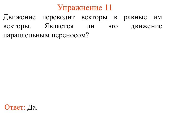 Упражнение 11Движение переводит векторы в равные им векторы. Является ли это движение параллельным переносом?Ответ: Да.