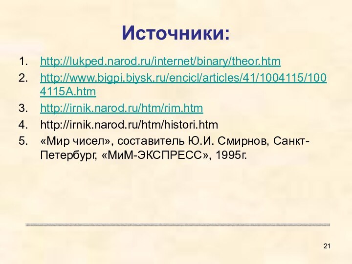 Источники:http://lukped.narod.ru/internet/binary/theor.htmhttp://www.bigpi.biysk.ru/encicl/articles/41/1004115/1004115A.htmhttp://irnik.narod.ru/htm/rim.htmhttp://irnik.narod.ru/htm/histori.htm«Мир чисел», составитель Ю.И. Смирнов, Санкт-Петербург, «МиМ-ЭКСПРЕСС», 1995г.