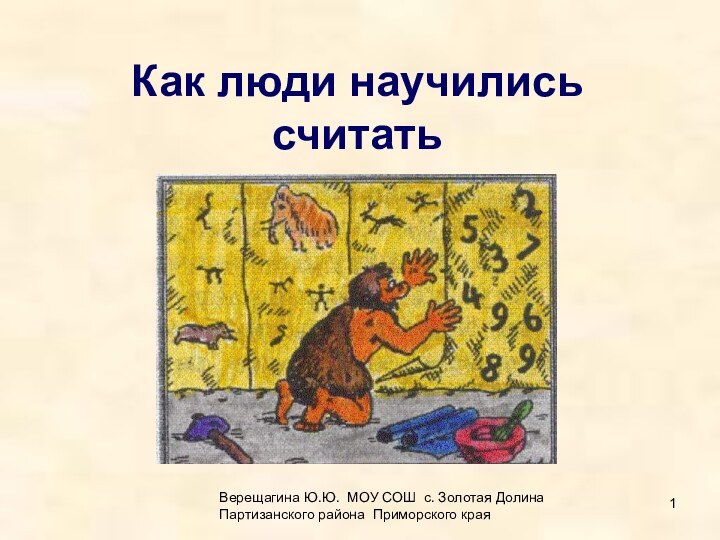 Как люди научились   считатьВерещагина Ю.Ю. МОУ СОШ с. Золотая Долина