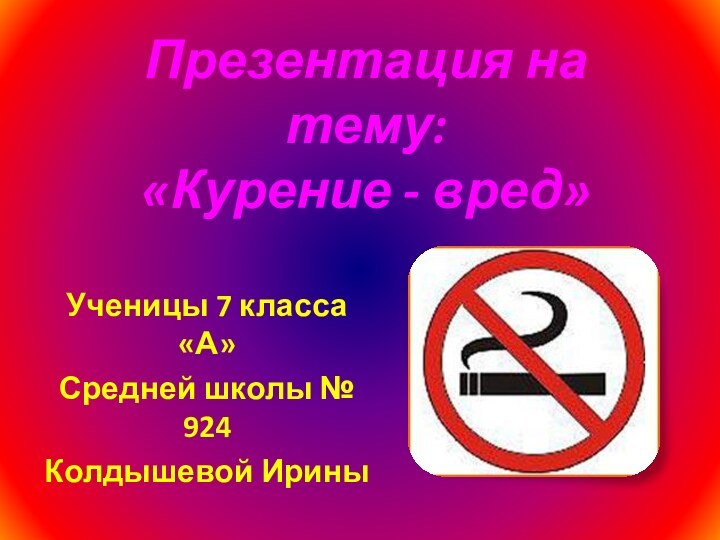 Презентация на тему: «Курение - вред»Ученицы 7 класса «А»Средней школы № 924Колдышевой Ирины