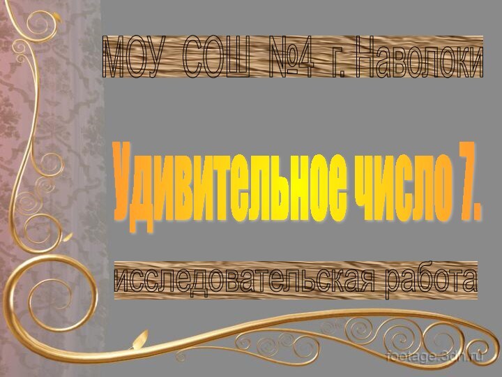 МОУ СОШ №4 г. Наволоки Удивительное число 7. исследовательская работа