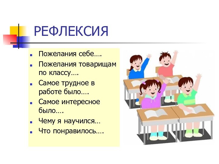 РЕФЛЕКСИЯПожелания себе….Пожелания товарищам по классу….Самое трудное в работе было….Самое интересное было….Чему я научился…Что понравилось….