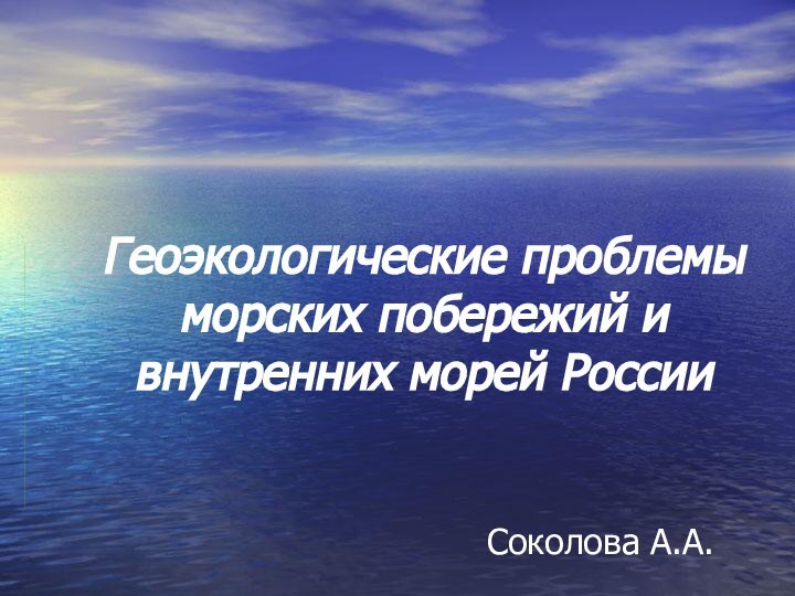 Геоэкологические проблемы морских побережий и внутренних морей РоссииСоколова А.А.