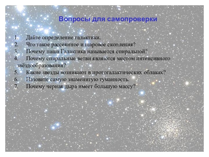 Вопросы для самопроверкиДайте определение галактики.Что такое рассеянное и шаровое скопления?Почему наша Галактика