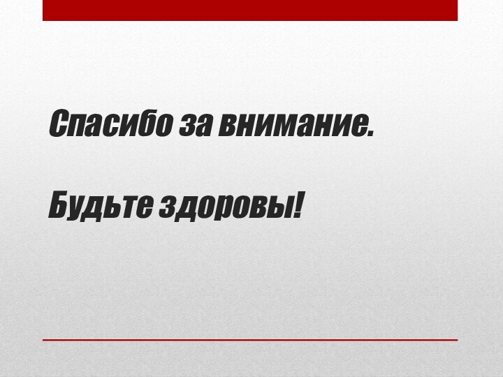 Спасибо за внимание.  Будьте здоровы!