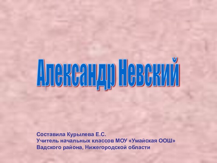 Александр НевскийСоставила Курылева Е.С.Учитель начальных классов МОУ «Умайская ООШ»Вадского района, Нижегородской области