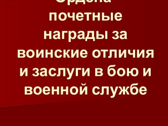 Ордена- почетные награды за воинские отличия и заслуги в бою и военной службе