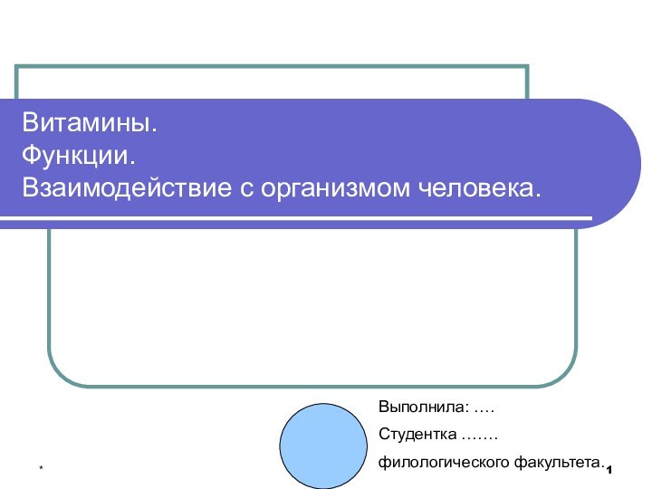 *Витамины. Функции. Взаимодействие с организмом человека.Выполнила: ….Студентка …….филологического факультета.