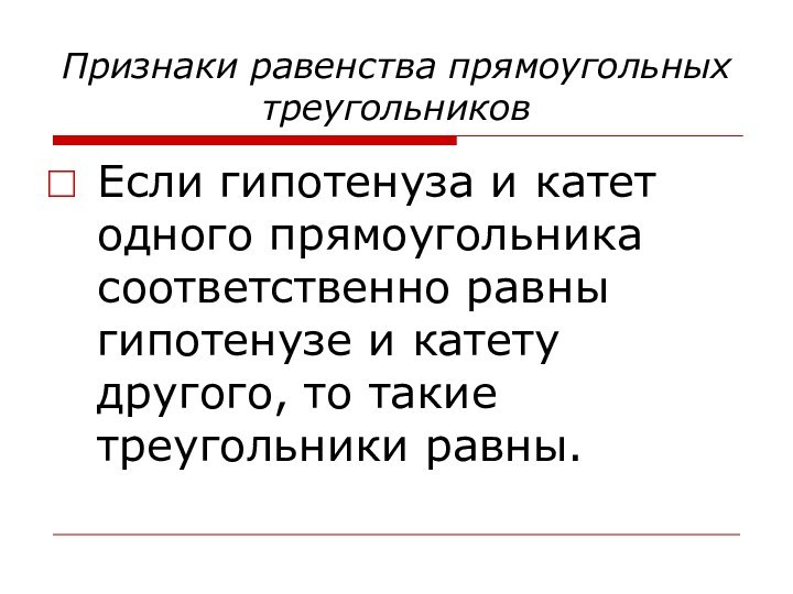 Признаки равенства прямоугольных треугольниковЕсли гипотенуза и катет одного прямоугольника соответственно равны гипотенузе