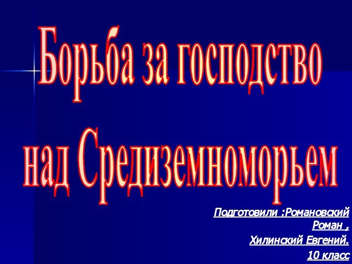 Подготовили :Романовский Роман ,Хилинский Евгений.10 классБорьба за господство над Средиземноморьем