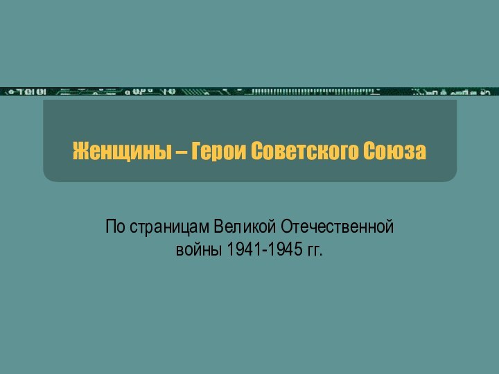 Женщины – Герои Советского СоюзаПо страницам Великой Отечественной войны 1941-1945 гг.