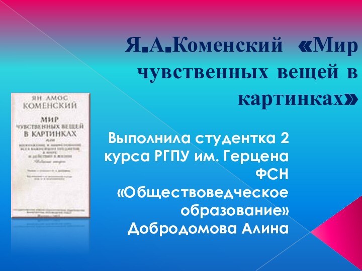 Я.А.Коменский «Мир чувственных вещей в картинках»Выполнила студентка 2 курса РГПУ им. Герцена