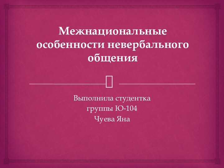 Межнациональные особенности невербального общения Выполнила студенткагруппы Ю-104Чуева Яна