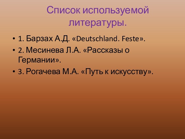 Список используемой литературы.1. Барзах А.Д. «Deutschland. Feste».2. Месинева Л.А. «Рассказы о Германии».3.