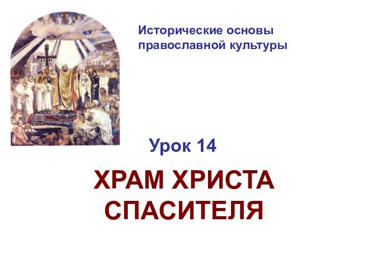 Исторические основы  православной культурыУрок 14ХРАМ ХРИСТА СПАСИТЕЛЯ