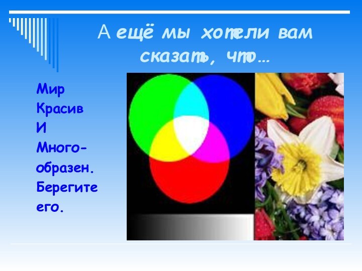 А ещё мы хотели вам сказать, что…МирКрасивИМного-образен.Берегитеего.