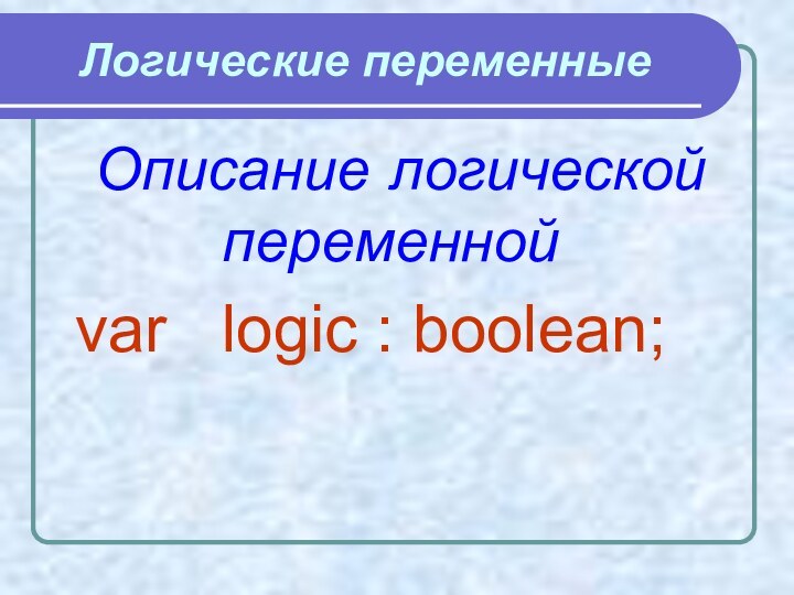 Логические переменные Описание логической переменной var  logic : boolean;