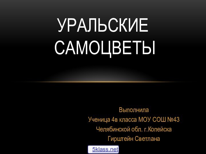 ВыполнилаУченица 4в класса МОУ СОШ №43Челябинской обл. г.КопейскаГирштейн СветланаУральские  самоцветы