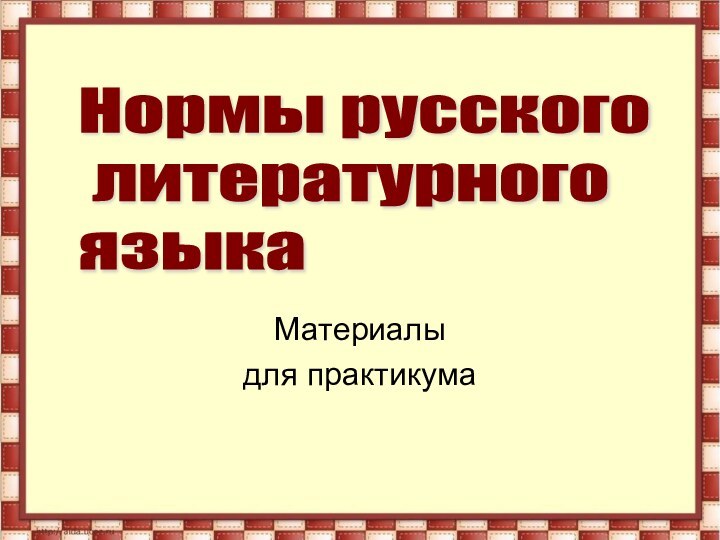 Материалы для практикумаНормы русского   литературного  языка