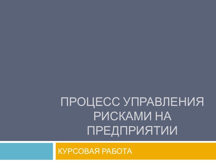 ПРОЦЕСС УПРАВЛЕНИЯ РИСКАМИ НА ПРЕДПРИЯТИИКУРСОВАЯ РАБОТА