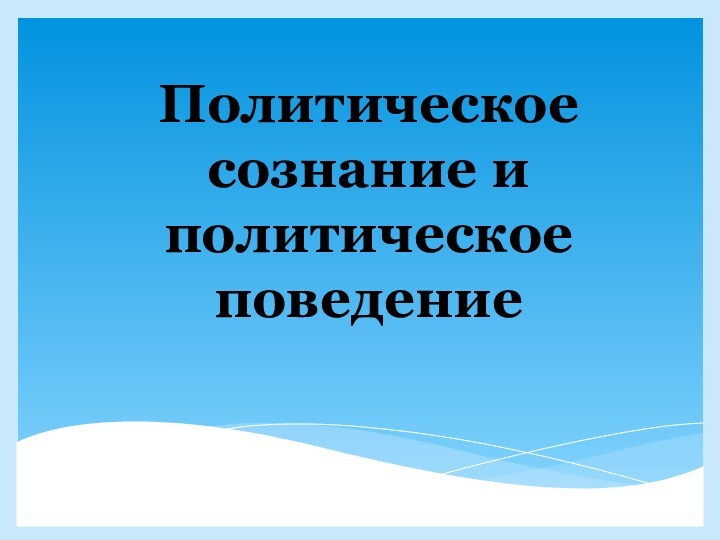 Политическое сознание и политическое поведение