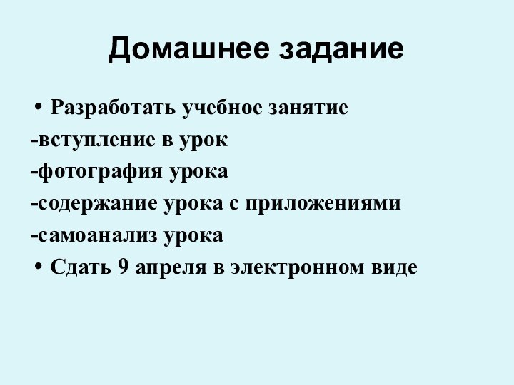 Домашнее заданиеРазработать учебное занятие-вступление в урок-фотография урока-содержание урока с приложениями-самоанализ урокаСдать 9 апреля в электронном виде