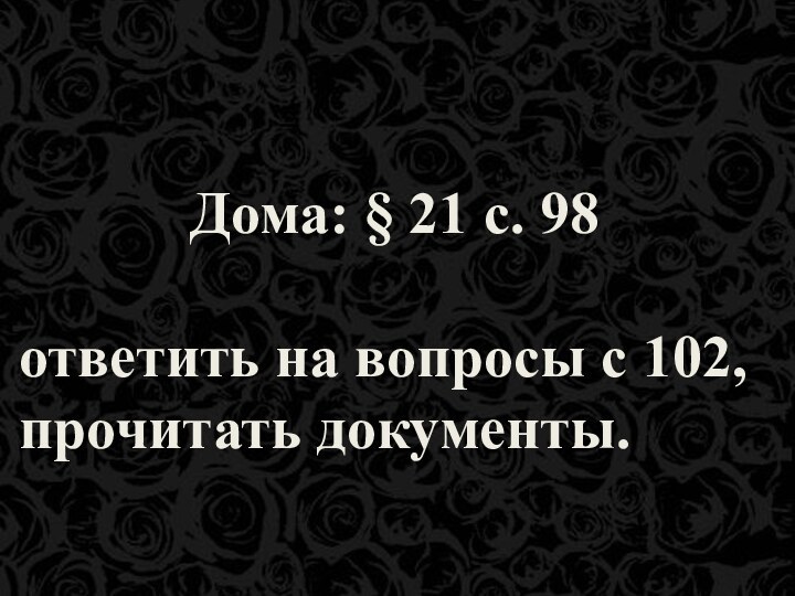 Дома: § 21 с. 98ответить на вопросы с 102, прочитать документы.