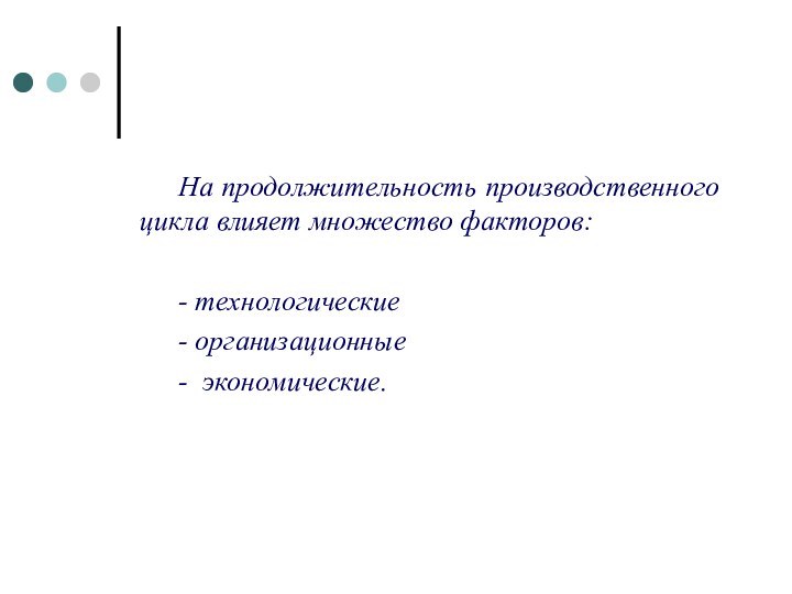 На продолжительность производственного цикла влияет множество факторов: - технологические - организационные- экономические.