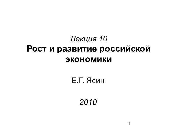 Лекция 10 Рост и развитие российской экономикиЕ.Г. Ясин2010