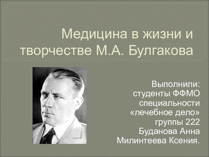 Медицина в жизни и творчестве М.А. БулгаковаВыполнили:студенты ФФМОспециальности«лечебное дело»группы 222Буданова АннаМилинтеева Ксения.